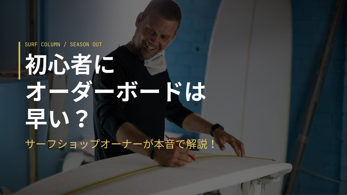 初心者にオーダーボードは早い？ サーフショップオーナーが本音で解説！